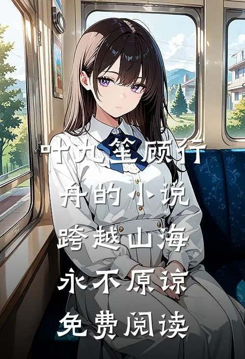 叶九笙顾行舟的小说跨越山海，永不原谅免费阅读
