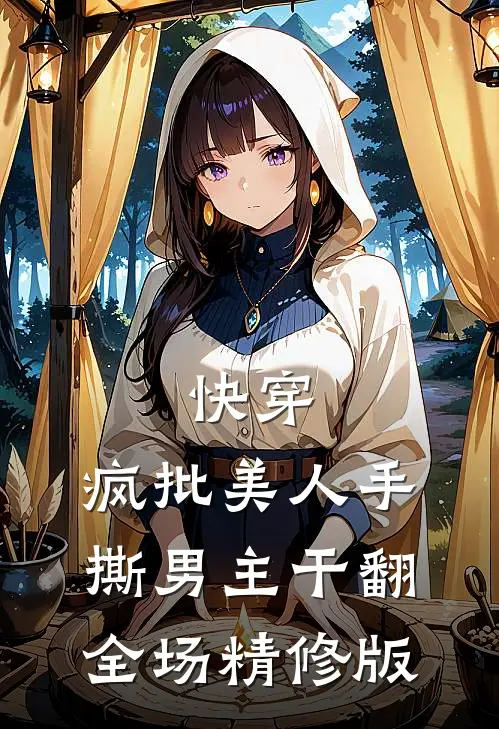 快穿：疯批美人手撕男主干翻全场精修版