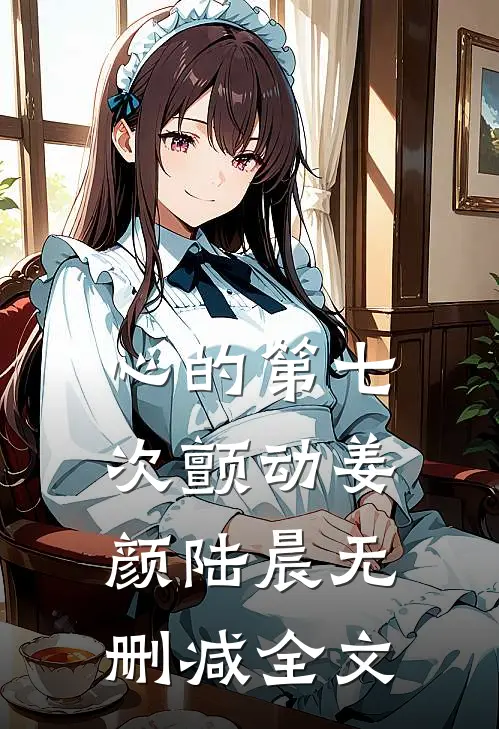 心的第七次颤动姜颜陆晨无删减全文