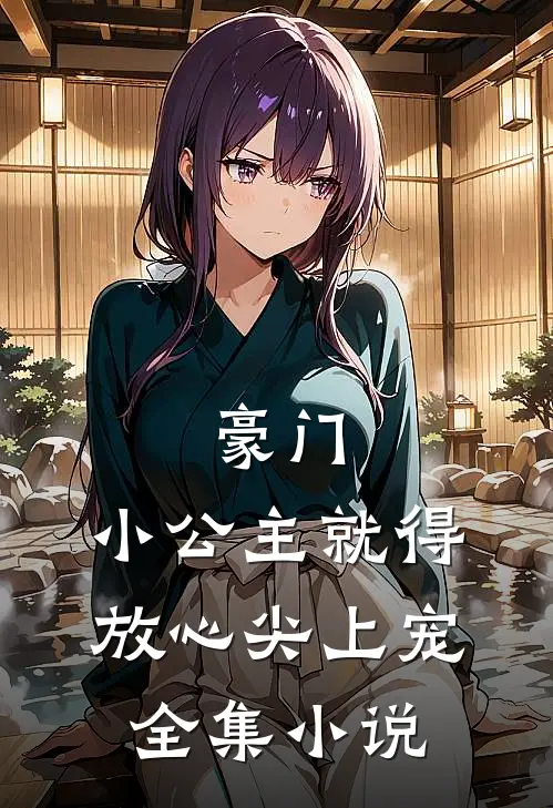 豪门小公主就得放心尖上宠全集免费阅读
