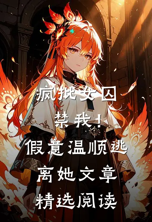 疯批女囚禁我！假意温顺逃离她文章精选阅读