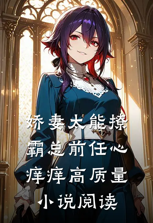 娇妻太能撩，霸总前任心痒痒高质量小说阅读