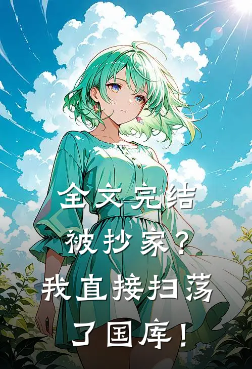 全文完结被抄家？我直接扫荡了国库！