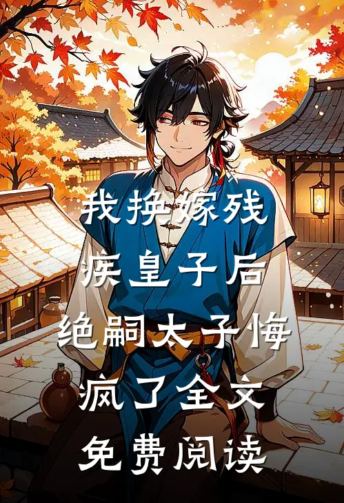 我换嫁残疾皇子后，绝嗣太子悔疯了全文免费阅读