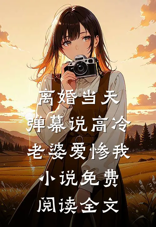 离婚当天，弹幕说高冷老婆爱惨我小说免费阅读全文