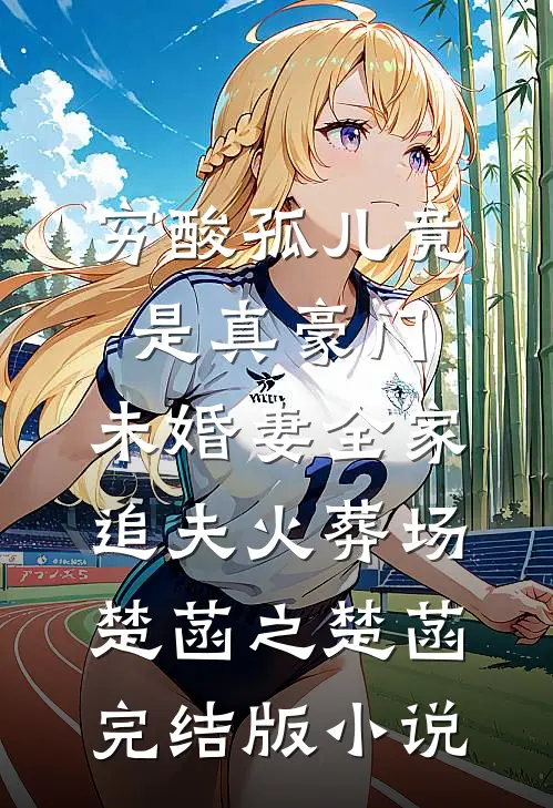 穷酸孤儿竟是真豪门，未婚妻全家追夫火葬场楚菡之楚菡完结版小说