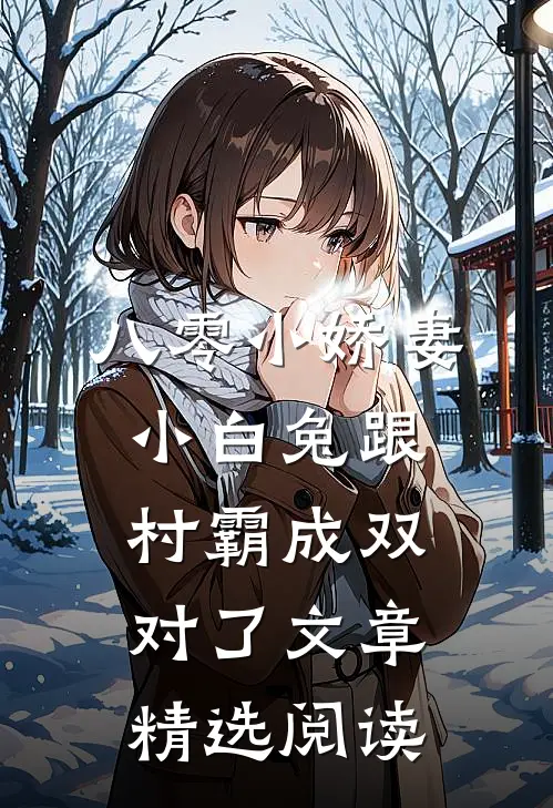 八零小娇妻：小白兔跟村霸成双对了文章精选阅读
