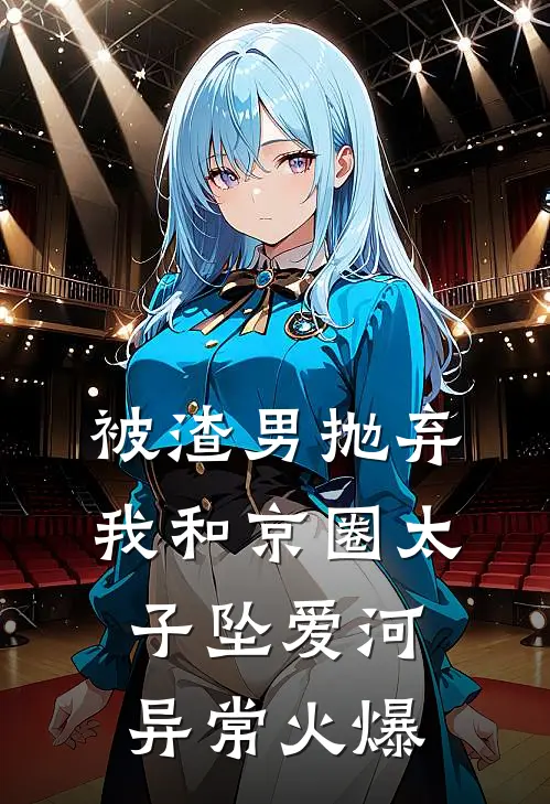 被渣男抛弃，我和京圈太子坠爱河异常火爆