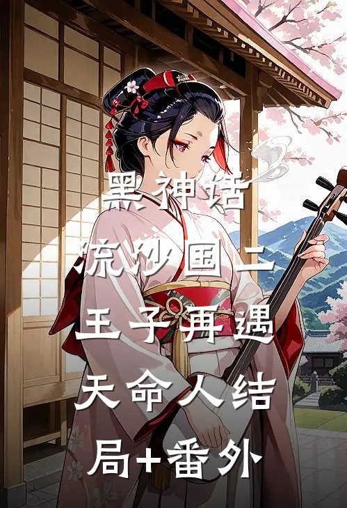 黑神话：流沙国二王子再遇天命人结局+番外