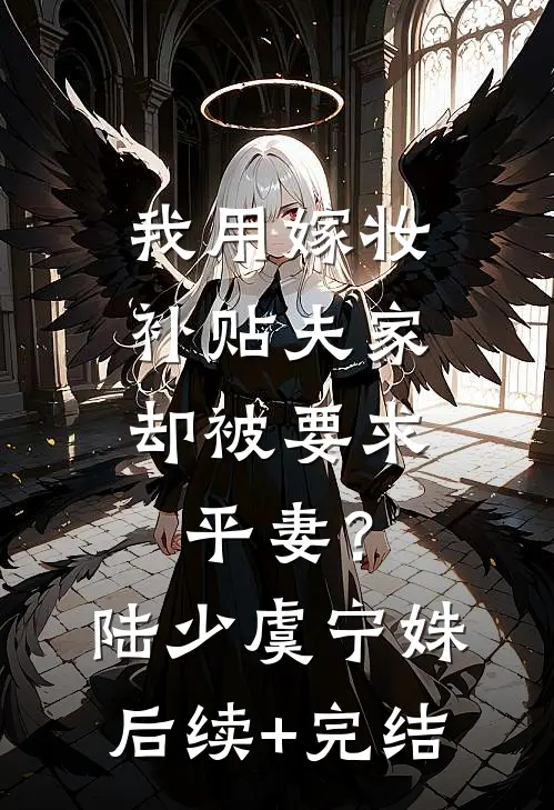 我用嫁妆补贴夫家，却被要求平妻？陆少虞宁姝后续+完结