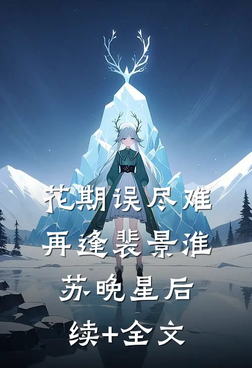 花期误尽难再逢裴景淮苏晚星后续+全文
