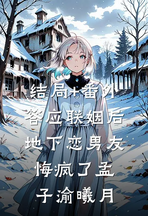 结局+番外答应联姻后，地下恋男友悔疯了孟子渝曦月