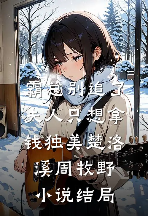 霸总别追了，夫人只想拿钱独美楚洛溪周牧野小说结局