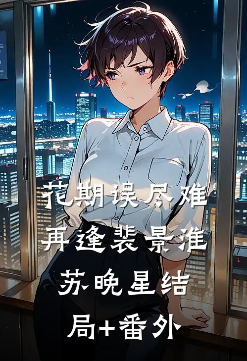 花期误尽难再逢裴景淮苏晚星结局+番外