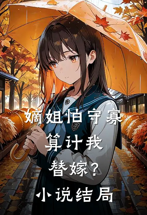 嫡姐怕守寡,算计我替嫁?结局是