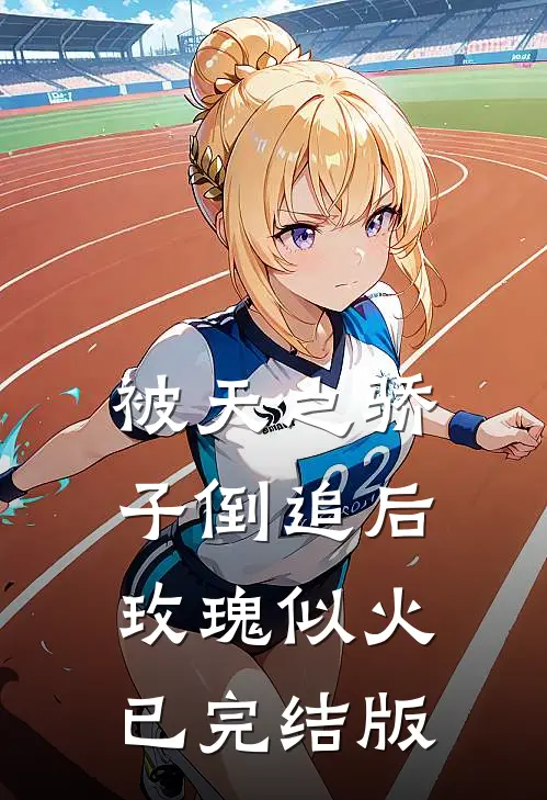 被天之骄子倒追后，玫瑰似火已完结版