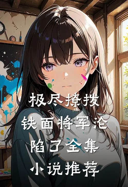 极尽撩拨：铁面将军沦陷了全集小说推荐