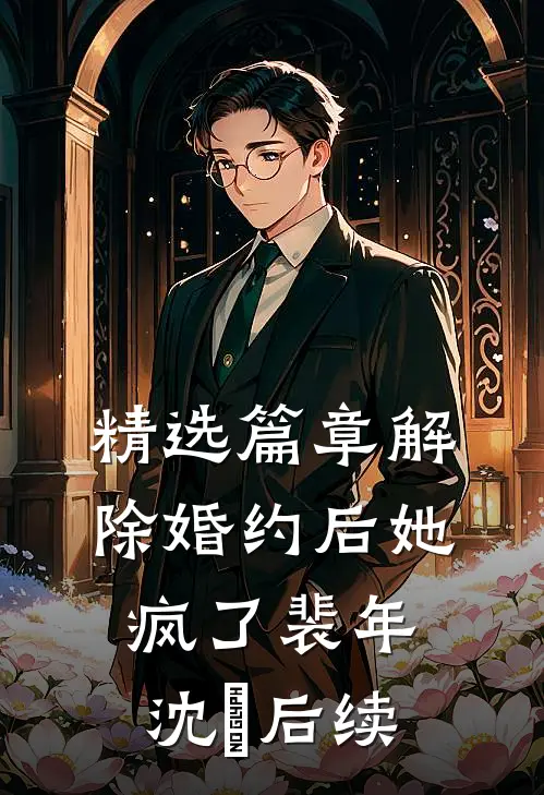 精选篇章解除婚约后她疯了裴年沈婳后续