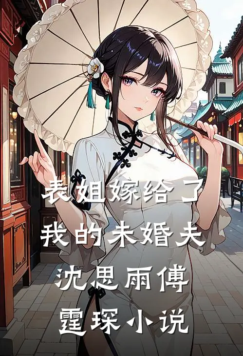 表姐嫁给了我的未婚夫沈思雨傅霆琛小说