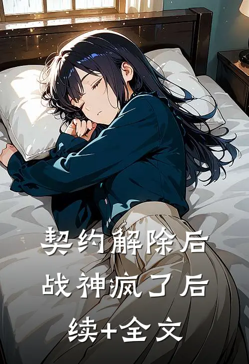 契约解除后，战神疯了后续+全文