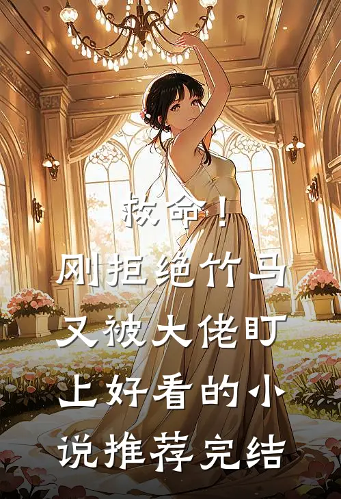 救命！刚拒绝竹马，又被大佬盯上好看的小说推荐完结