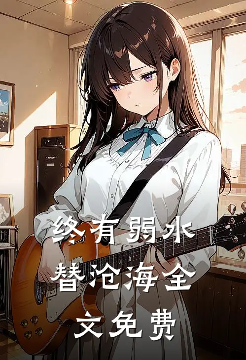 终有弱水替沧海全文免费