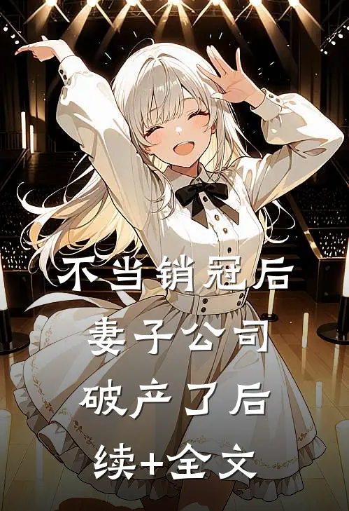 不当销冠后，妻子公司破产了后续+全文