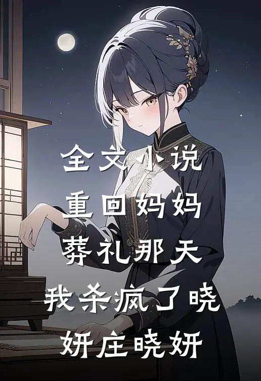 全文小说重回妈妈葬礼那天，我杀疯了晓妍庄晓妍