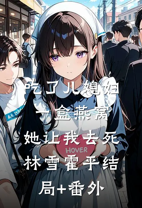 吃了儿媳妇一盒燕窝，她让我去死林雪霍平结局+番外