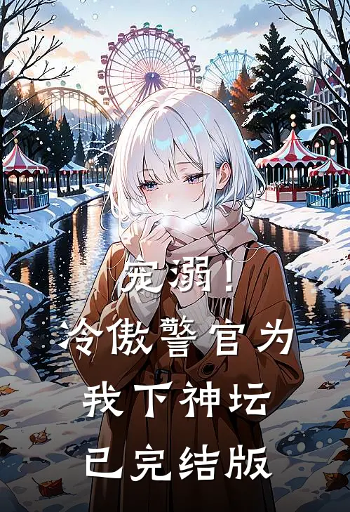 宠溺!冷傲警官为我下神坛已完结版