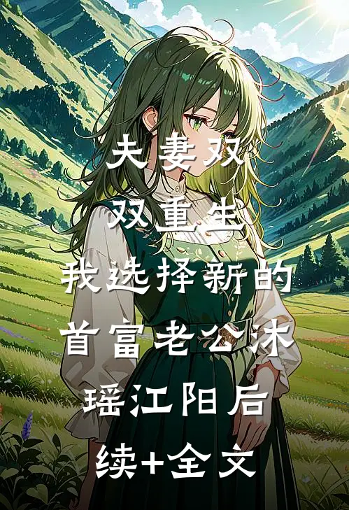 夫妻双双重生，我选择新的首富老公沐瑶江阳后续+全文