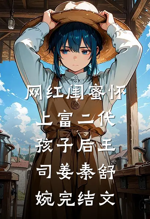 网红闺蜜怀上富二代孩子后王司姜秦舒婉完结文