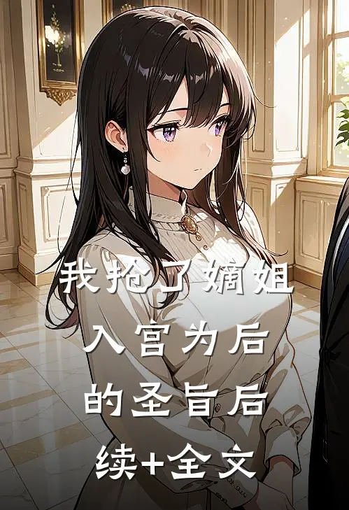 我抢了嫡姐入宫为后的圣旨后续+全文