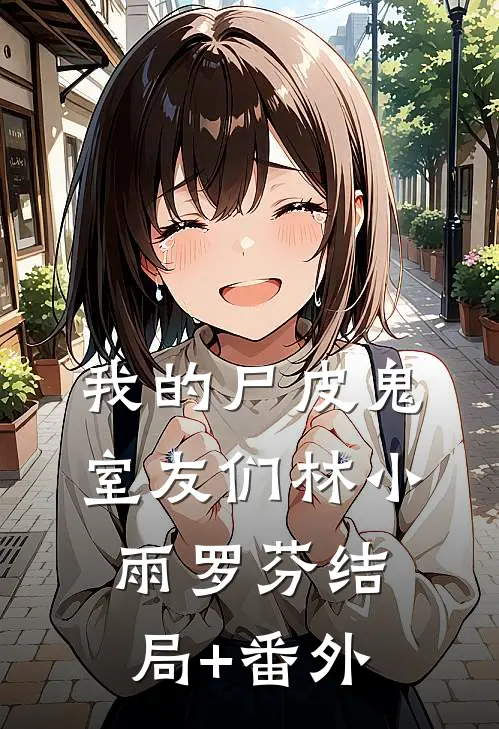 我的尸皮鬼室友们林小雨罗芬结局+番外
