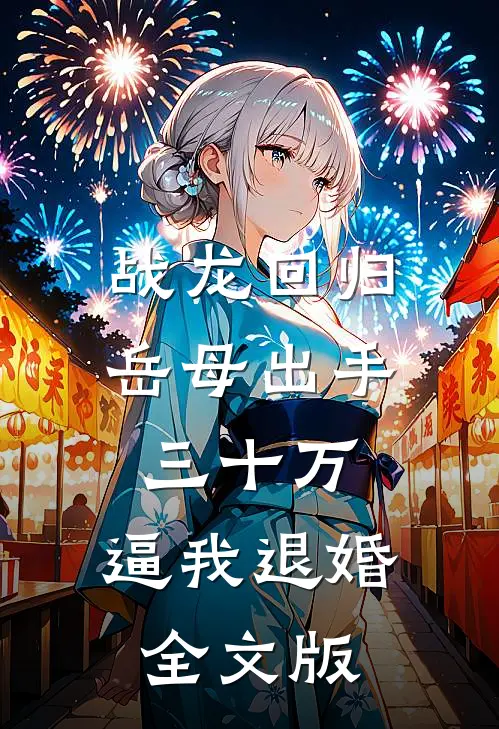战龙回归：岳母出手三十万，逼我退婚全文版