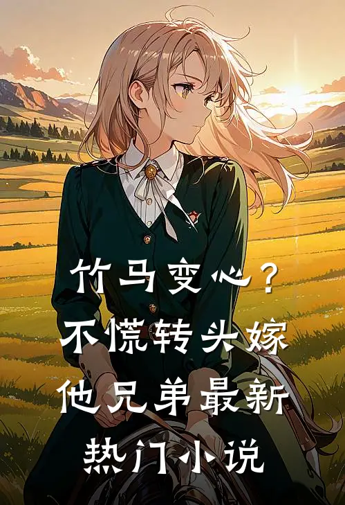 竹马变心？不慌，转头嫁他兄弟最新热门小说
