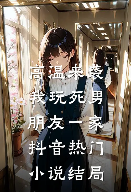 高温来袭，我玩死男朋友一家抖音热门小说结局