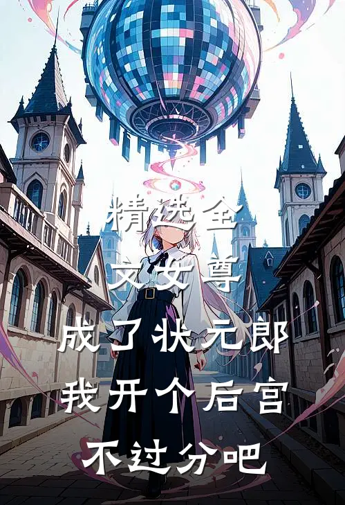 精选全文女尊：成了状元郎，我开个后宫不过分吧