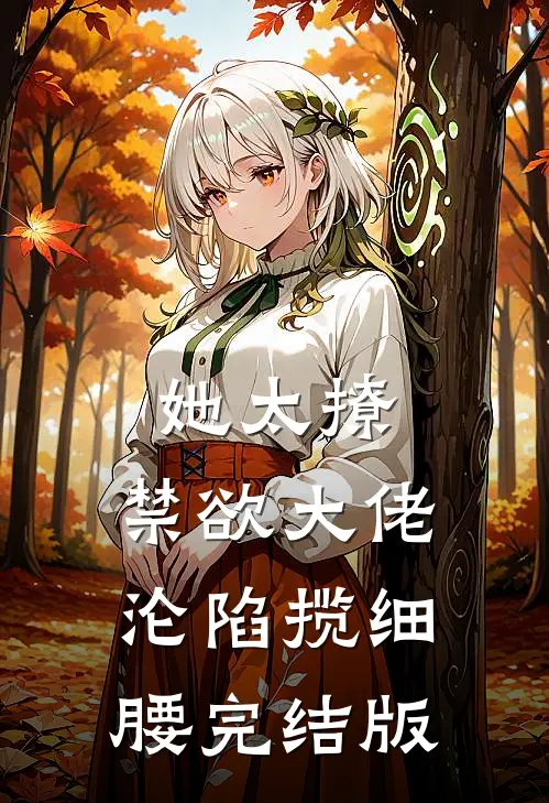 她太撩，禁欲大佬沦陷揽细腰完结版