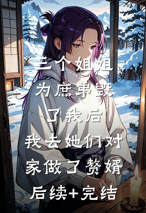 三个姐姐为庶弟毁了我后，我去她们对家做了赘婿后续+完结