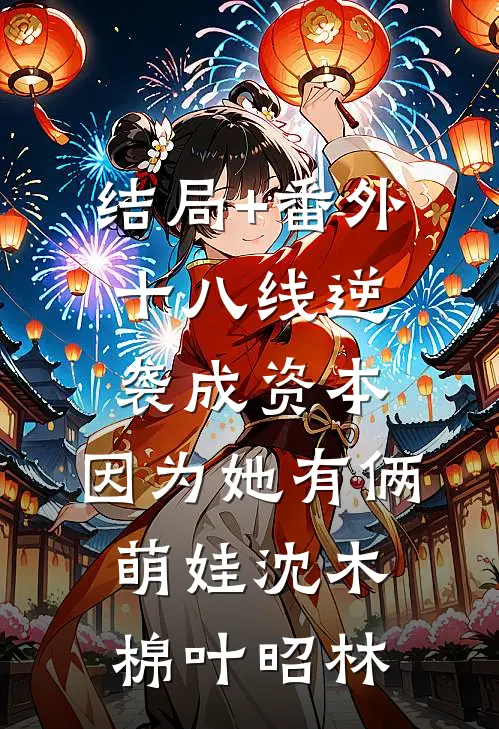 结局+番外十八线逆袭成资本，因为她有俩萌娃沈木棉叶昭林