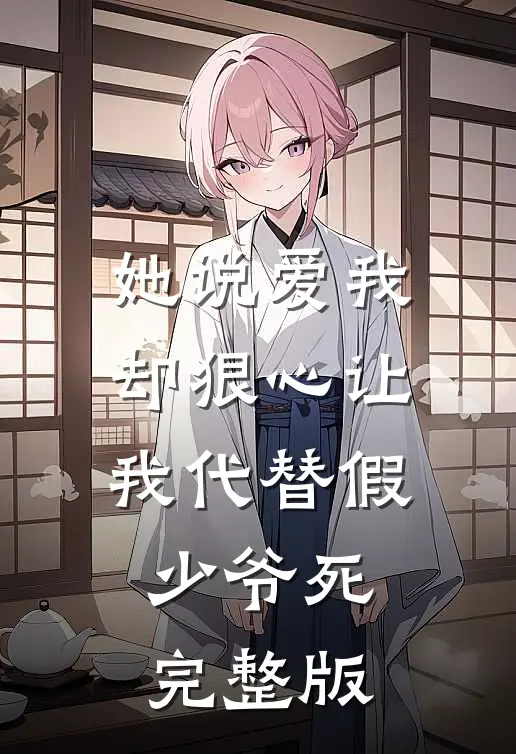 她说爱我，却狠心让我代替假少爷死完整版