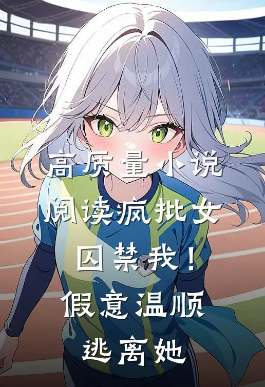 高质量小说阅读疯批女囚禁我！假意温顺逃离她