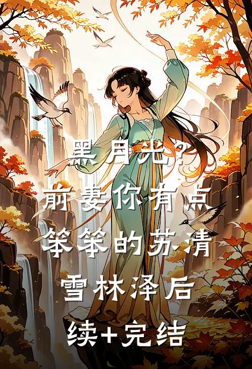 黑月光？前妻你有点笨笨的苏清雪林泽后续+完结
