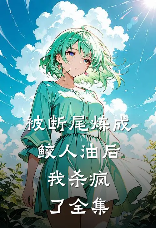被断尾炼成鲛人油后，我杀疯了 全集