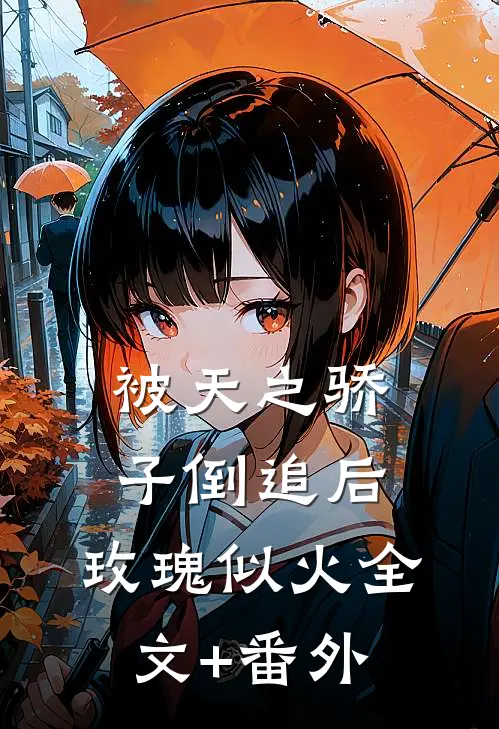 被天之骄子倒追后，玫瑰似火全文+番外