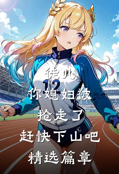 徒儿，你媳妇被抢走了，赶快下山吧精选篇章
