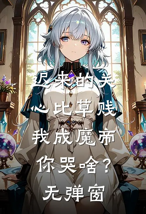 迟来的关心比草贱，我成魔帝你哭啥？无弹窗