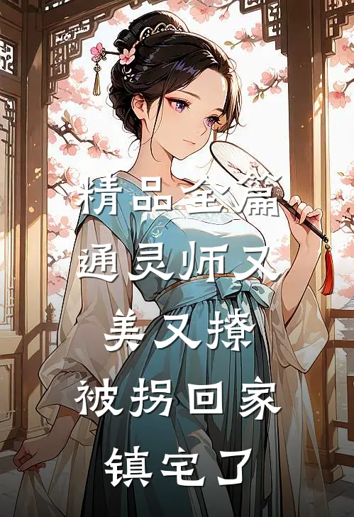 精品全篇通灵师又美又撩，被拐回家镇宅了