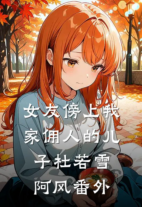 女友傍上我家佣人的儿子杜若雪阿风 番外